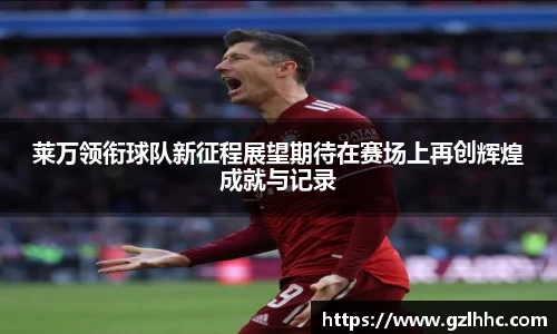 莱万领衔球队新征程展望期待在赛场上再创辉煌成就与记录